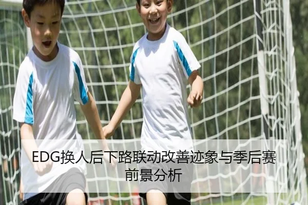 EDG换人后下路联动改善迹象与季后赛前景分析